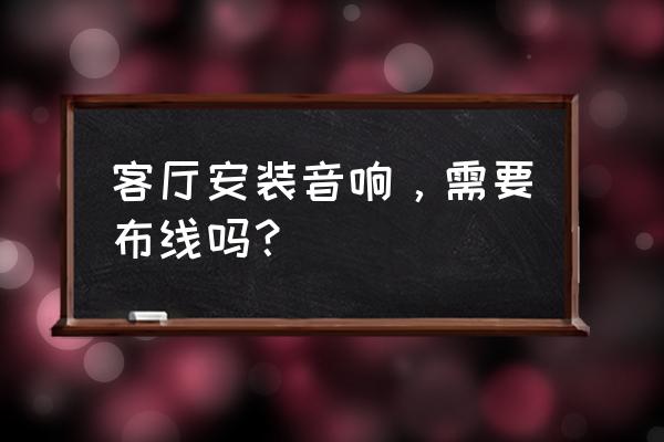 客厅影院装修步骤和施工流程 客厅安装音响，需要布线吗？