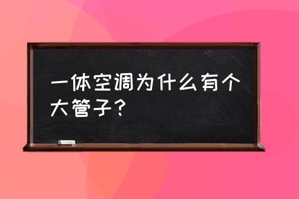 什么是中央空调一体管 一体空调为什么有个大管子？