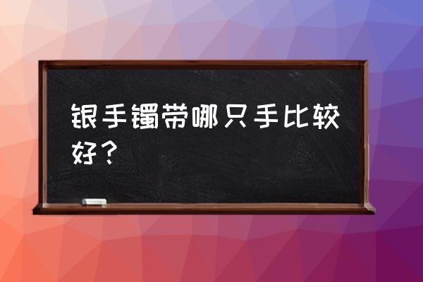 银手镯一般戴哪只手怎么戴才好看 银手镯带哪只手比较好？