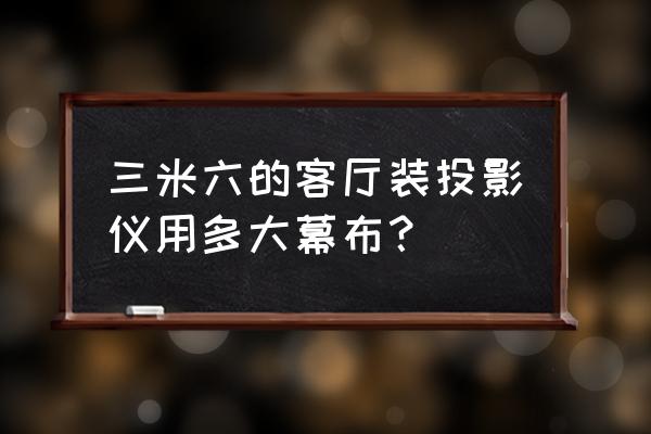 怎么判断客厅需要多大的投影幕布 三米六的客厅装投影仪用多大幕布？