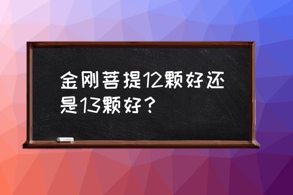 金刚菩提手串12颗什么意思 金刚菩提12颗好还是13颗好？