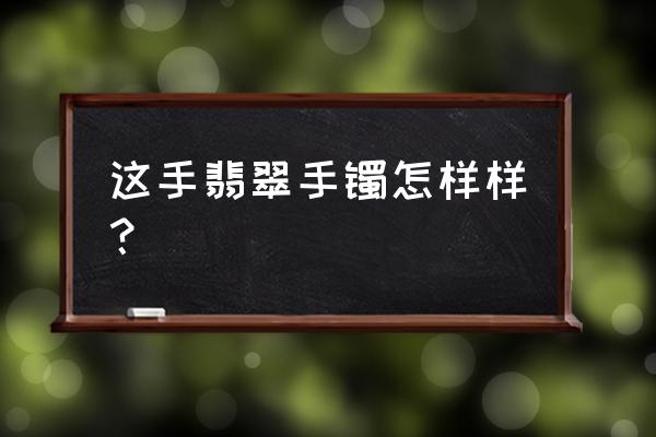 鉴定热门翡翠手镯真假方法 这手翡翠手镯怎样样？