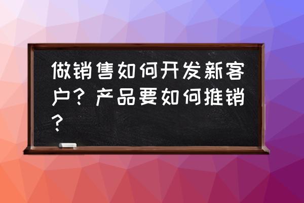 怎么可以创建自己的品牌 做销售如何开发新客户？产品要如何推销？