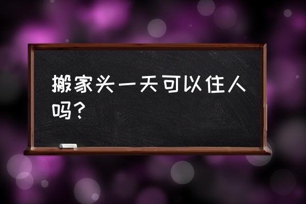 装修好了一个星期可以入住吗 搬家头一天可以住人吗？