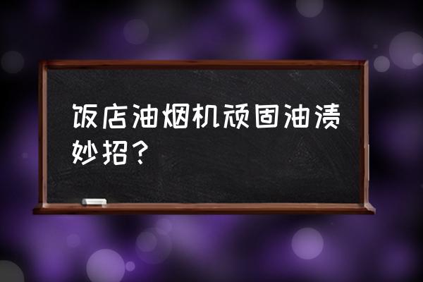 油烟机不沾油涂层是真的吗 饭店油烟机顽固油渍妙招？