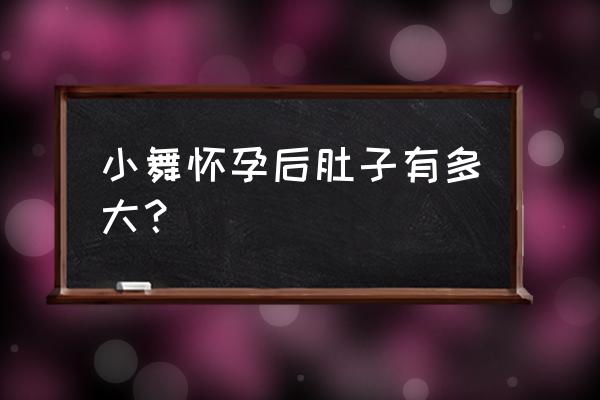 小舞多少斤了 小舞怀孕后肚子有多大？