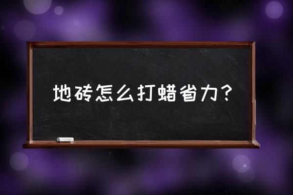 自己在家瓷砖打蜡的好处和坏处 地砖怎么打蜡省力？