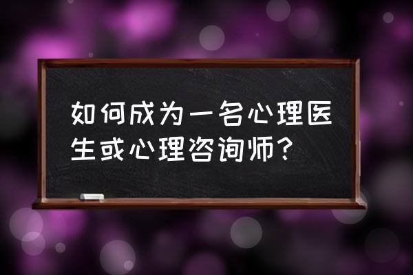 专业在线心理咨询 如何成为一名心理医生或心理咨询师？