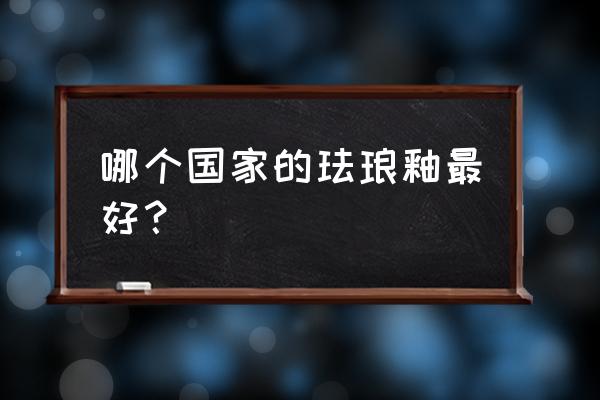 景泰蓝为什么是最好的 哪个国家的珐琅釉最好？