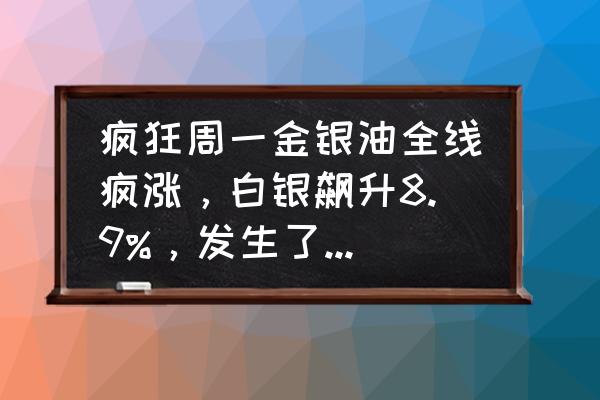 黄金白银周二继续大幅反弹的走势 疯狂周一金银油全线疯涨，白银飙升8.9%，发生了什么后市怎么看？