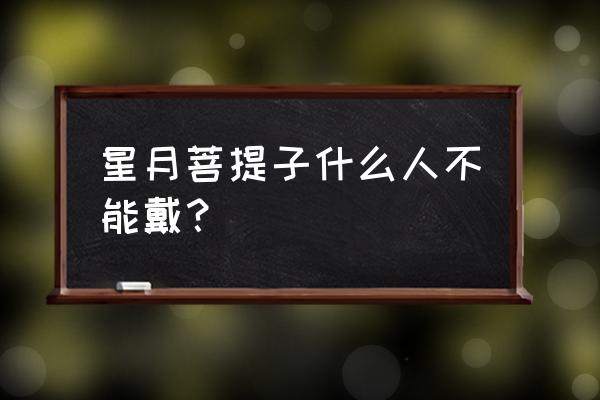 青金石为什么不能长期佩戴 星月菩提子什么人不能戴？