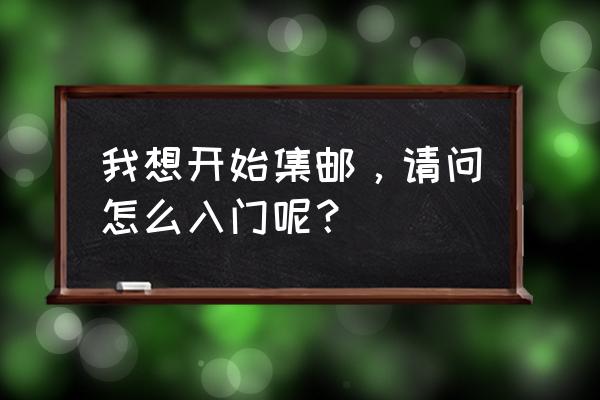 邮票入门基础知识 我想开始集邮，请问怎么入门呢？