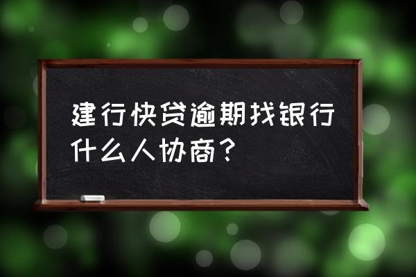 建行快贷无法偿还怎么办 建行快贷逾期找银行什么人协商？