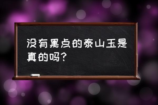 泰山墨玉原石怎么打磨抛光 没有黑点的泰山玉是真的吗？