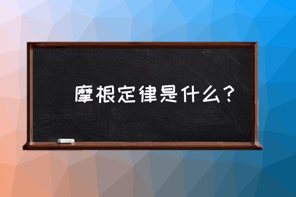 摩根计算软件是哪里出的 徳摩根定律是什么？