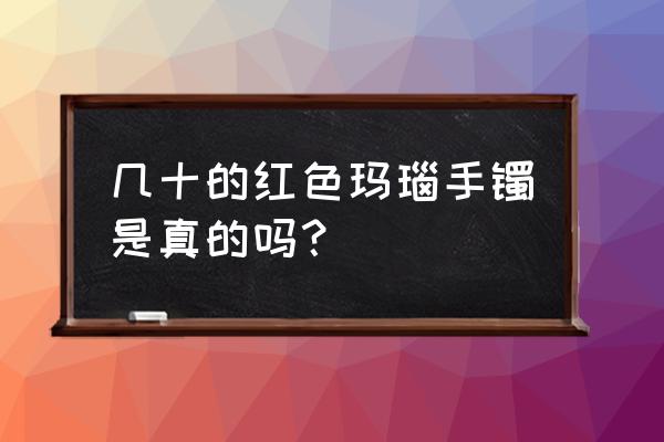 玛瑙手镯一般多少钱正品 几十的红色玛瑙手镯是真的吗？