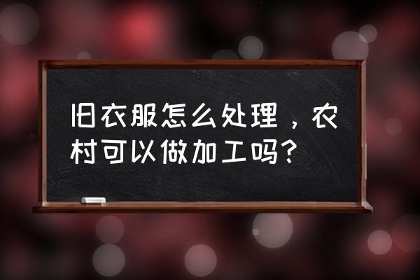 怎样改造衣服小窍门 旧衣服怎么处理，农村可以做加工吗？