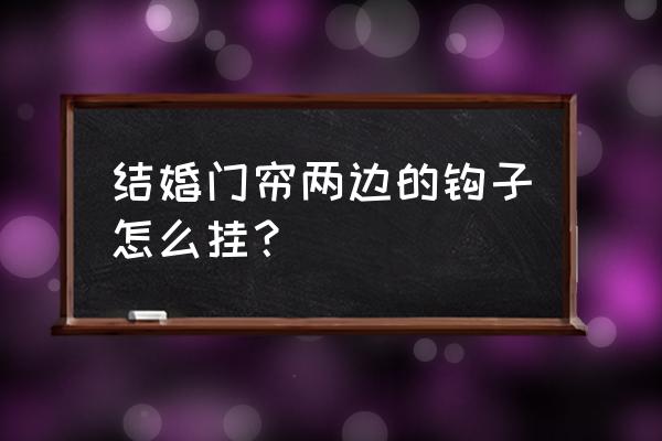 挂窗帘的钩子怎么挂 结婚门帘两边的钩子怎么挂？