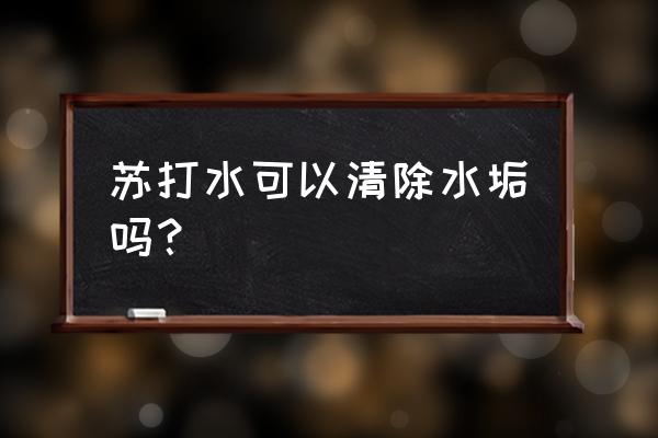 苏打水能去除水壶里面的水垢吗 苏打水可以清除水垢吗？