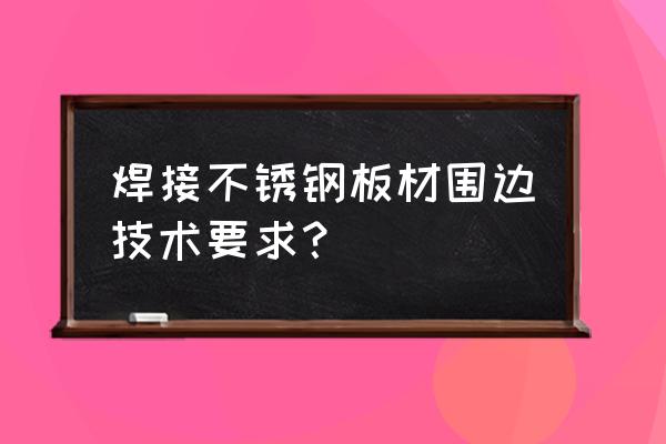 不锈钢板适合什么焊接方法 焊接不锈钢板材围边技术要求？