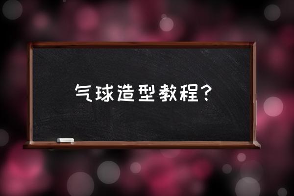 怎么用长气球做各种东西 气球造型教程？