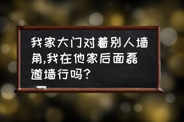 进户门正对一面墙装修风格 我家大门对着别人墙角,我在他家后面磊道墙行吗？