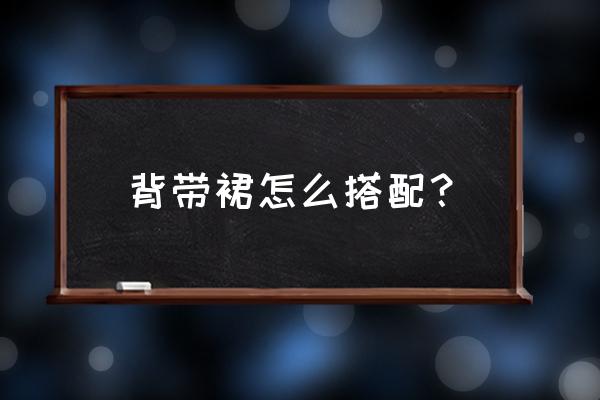 背带裤和什么上衣最搭配 背带裙怎么搭配？