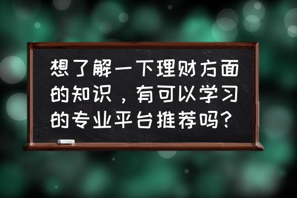 月工资1000怎么理财 想了解一下理财方面的知识，有可以学习的专业平台推荐吗？