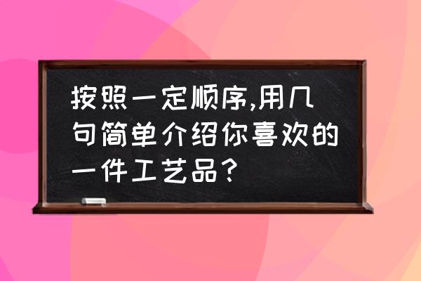 卧室摆放什么工艺品好看 按照一定顺序,用几句简单介绍你喜欢的一件工艺品？