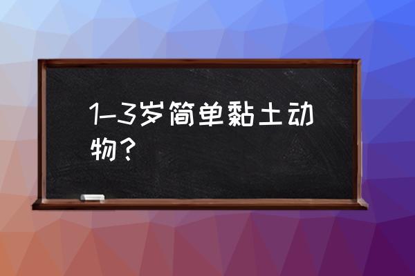 小猫用黏土怎么做最简单 1-3岁简单黏土动物？