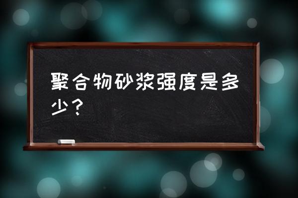 聚合物砂浆与聚合物水泥砂浆区别 聚合物砂浆强度是多少？