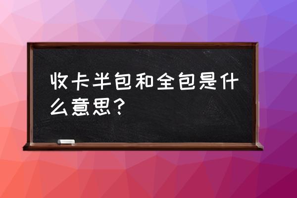 装修公司半包和全包哪个划算 收卡半包和全包是什么意思？