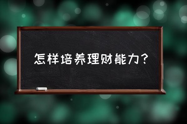 投资理财的七大规矩 怎样培养理财能力？