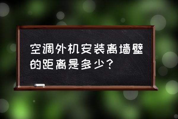 空调外机挂墙上好还是放屋顶上好 空调外机安装离墙壁的距离是多少？