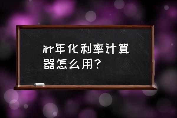 irr计算器使用教程 irr年化利率计算器怎么用？