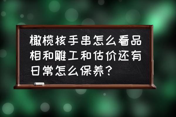 核雕新手怎么入门 橄榄核手串怎么看品相和雕工和估价还有日常怎么保养？