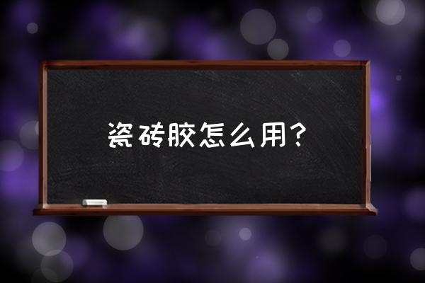 粘贴瓷砖的正确方法 瓷砖胶怎么用？