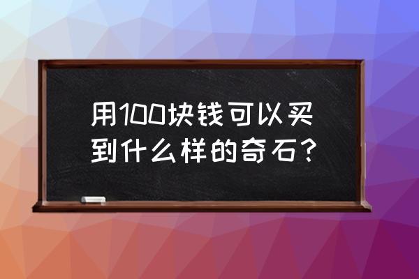 十大奇石拍卖价格 用100块钱可以买到什么样的奇石？