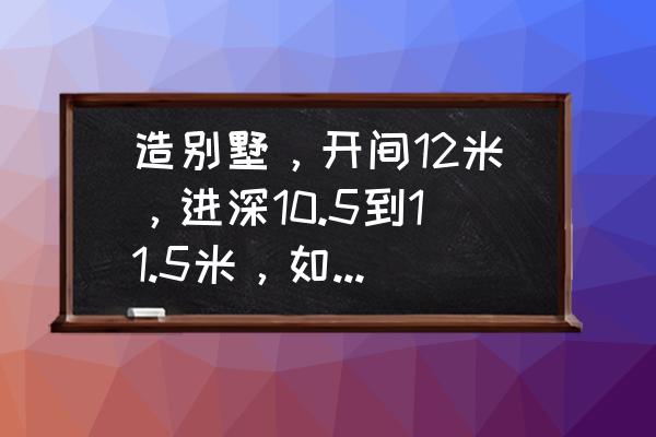 占地36平方小别墅设计图纸大全 造别墅，开间12米，进深10.5到11.5米，如何设计户型图？