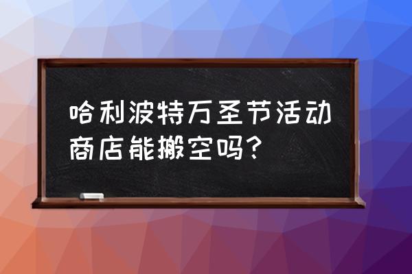 哈利波特魔法觉醒舞会怎么得高分 哈利波特万圣节活动商店能搬空吗？