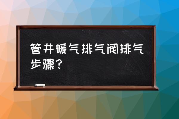 暖气片排气阀排气的正确方法 管井暖气排气阀排气步骤？