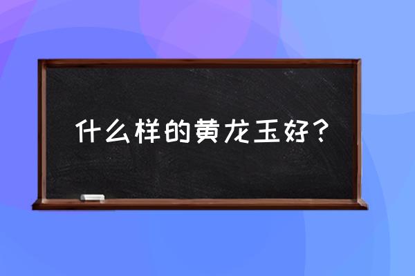 染色乌鸦皮田黄照片 什么样的黄龙玉好？