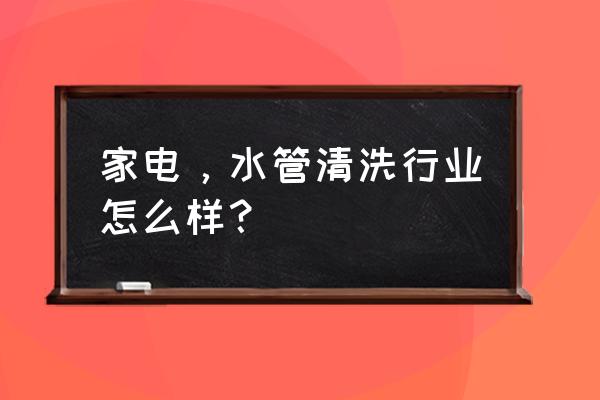 水管家电清洗行业的真实情况 家电，水管清洗行业怎么样？