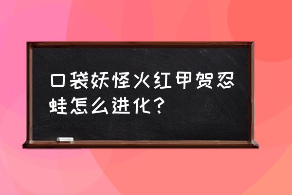 口袋妖怪火红802图文攻略 口袋妖怪火红甲贺忍蛙怎么进化？