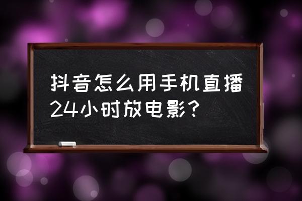 24小时高清直播免费看 抖音怎么用手机直播24小时放电影？