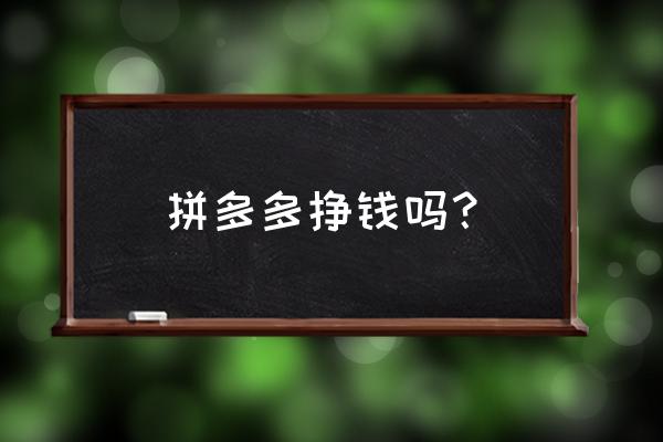 拼多多到底能不能挣钱 拼多多挣钱吗？