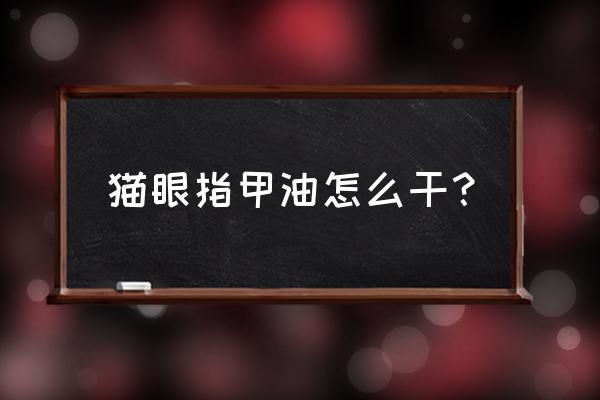 做猫眼美甲步骤全过程 猫眼指甲油怎么干？