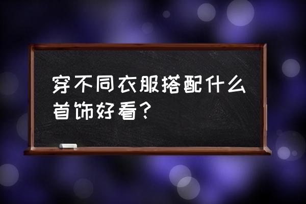 制作项链简单又漂亮 穿不同衣服搭配什么首饰好看？