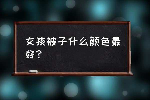 孩子的被子什么颜色比较好 女孩被子什么颜色最好？