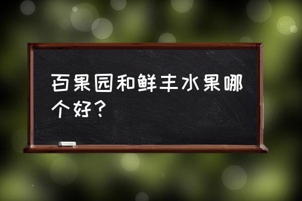 百果园官网加盟客服电话 百果园和鲜丰水果哪个好？